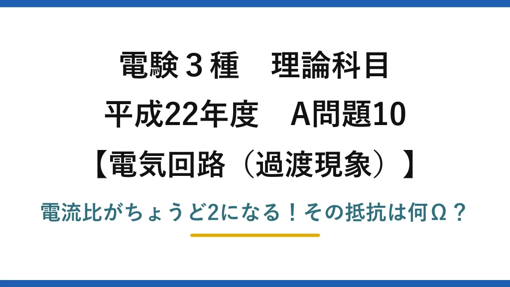 電験3種 理論科目 電気回路（過渡現象） 平成22年度 A問題10 電流比がちょうど2になる！その抵抗は何Ω？