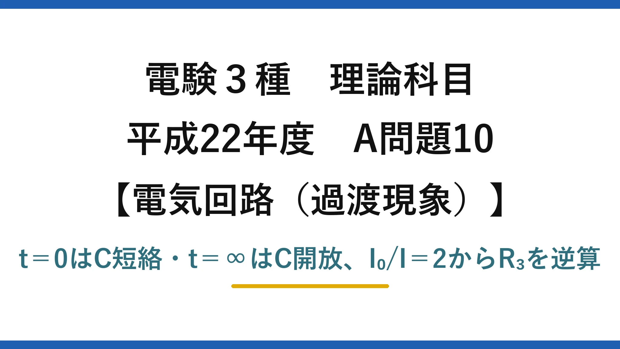 電験3種 理論科目【電磁気（過渡現象）】平成22年度 A問題10 t＝0はC短絡・t＝∞はC開放、I₀/I＝2からR₃を逆算