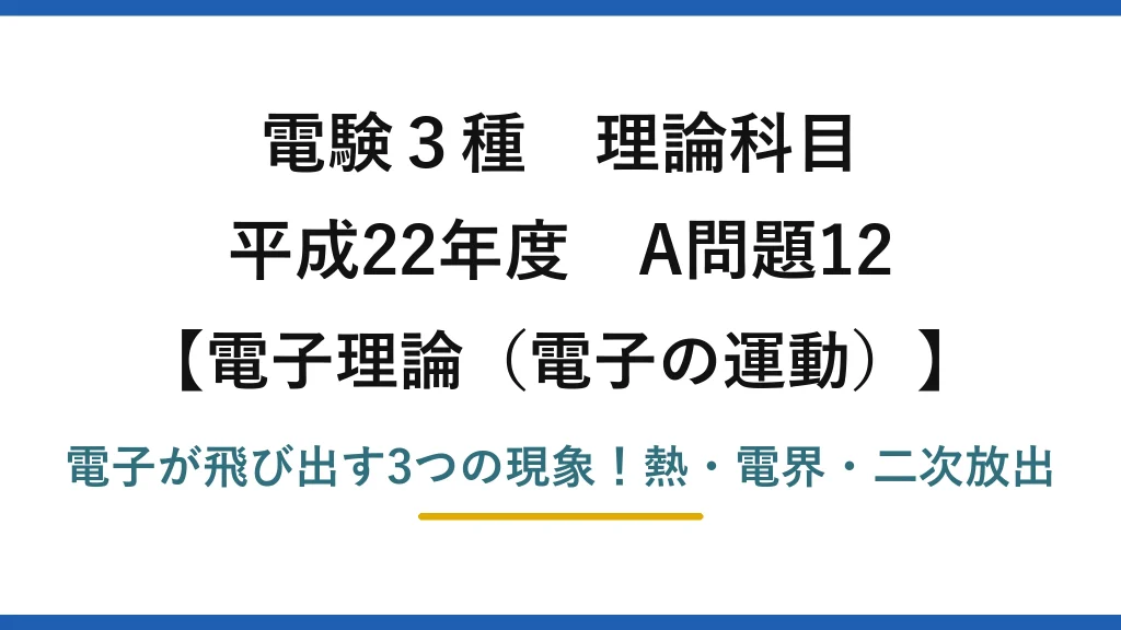電験3種 理論科目 電子理論（電子の運動） 平成22年度 A問題12 電子が飛び出す3つの現象！熱・電界・二次放出