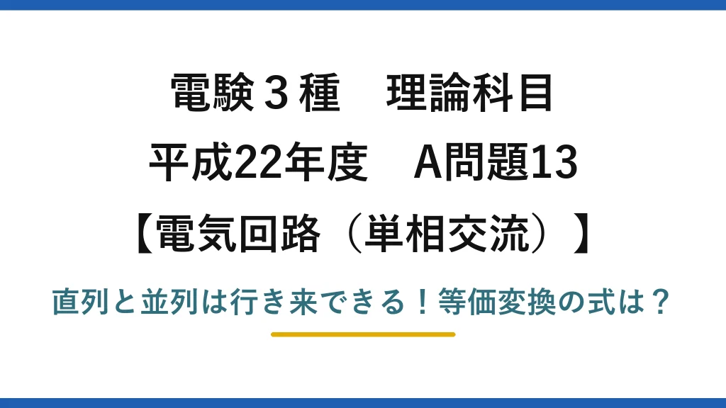 電験3種 理論科目 電気回路（単相交流） 平成22年度 A問題13 直列と並列は行き来できる！等価変換の式は？