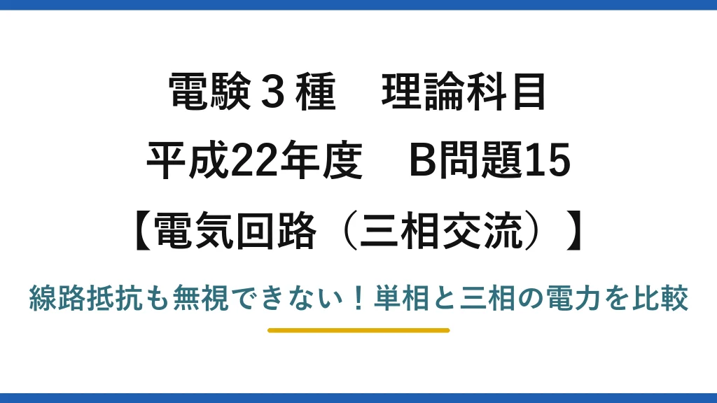 電験3種 理論科目 電気回路（三相交流） 平成22年度 B問題15 線路抵抗も無視できない！単相と三相の電力を比較