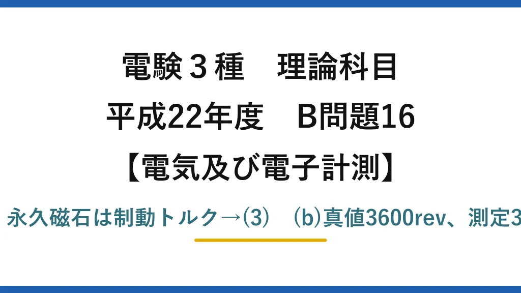 電験3種 理論科目【電磁気（電気及び電子計測）】平成22年度 B問題16 (a)誘導形・ac,de,bf接続・永久磁石は制動トルク→(3)　(b)真値3600rev、測定3660rev、誤差率1.7%→(4)