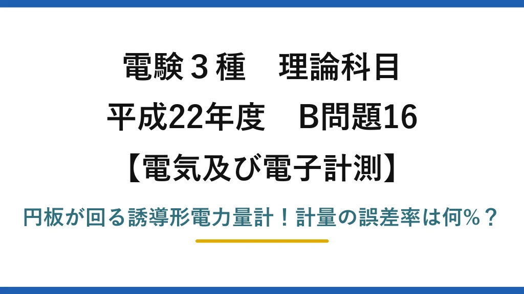 電験3種 理論科目 電気及び電子計測 平成22年度 B問題16 円板が回る誘導形電力量計！計量の誤差率は何%？