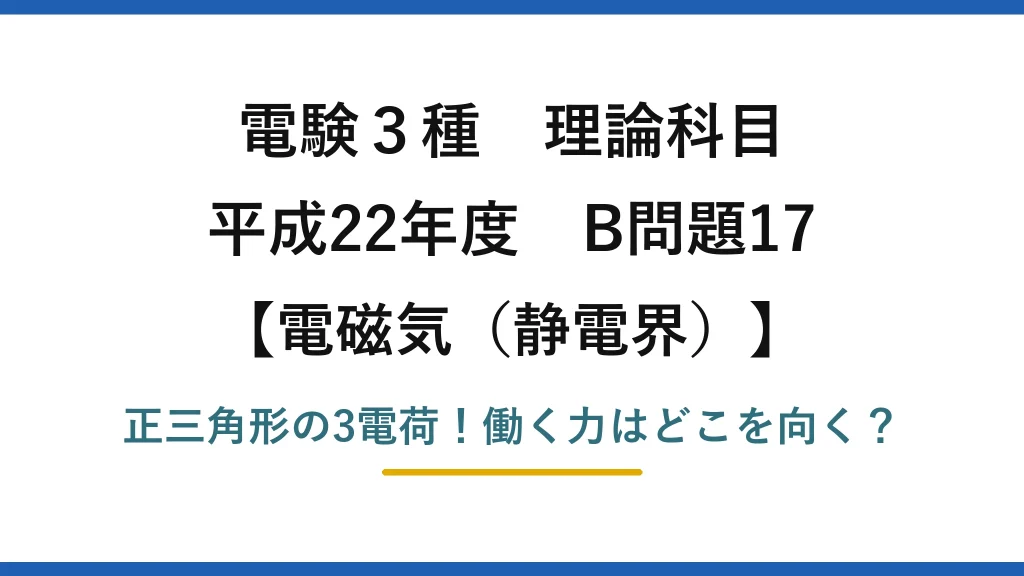 電験3種 理論科目 電磁気（静電界） 平成22年度 B問題17 正三角形の3電荷！働く力はどこを向く？