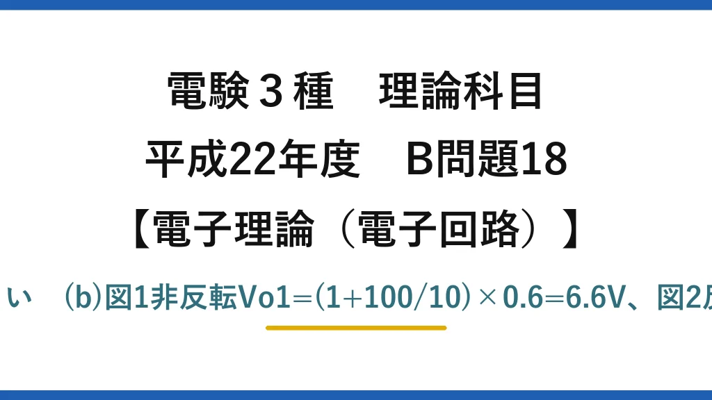 電験3種 理論科目【電磁気（電子回路）】平成22年度 B問題18 (a)誤りは(3)：出力インピーダンスは小さい　(b)図1非反転Vo1=(1+100/10)×0.6=6.6V、図2反転Vo2=−(200/30)×0.45=−3.0V→(2)