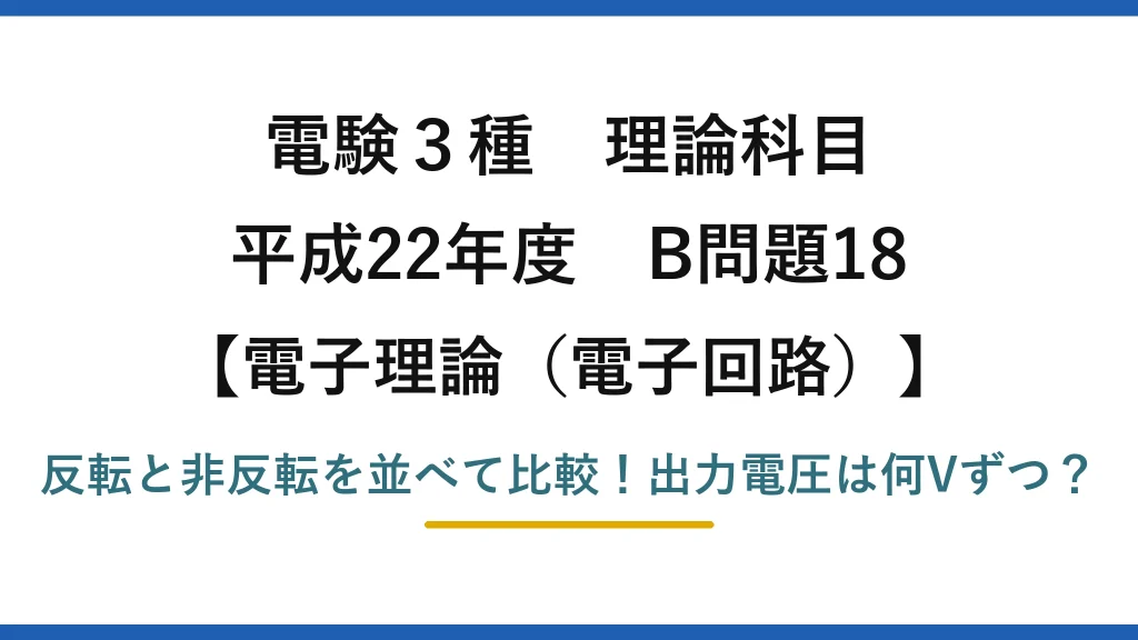 電験3種 理論科目 電子理論（電子回路） 平成22年度 B問題18 反転と非反転を並べて比較！出力電圧は何Vずつ？