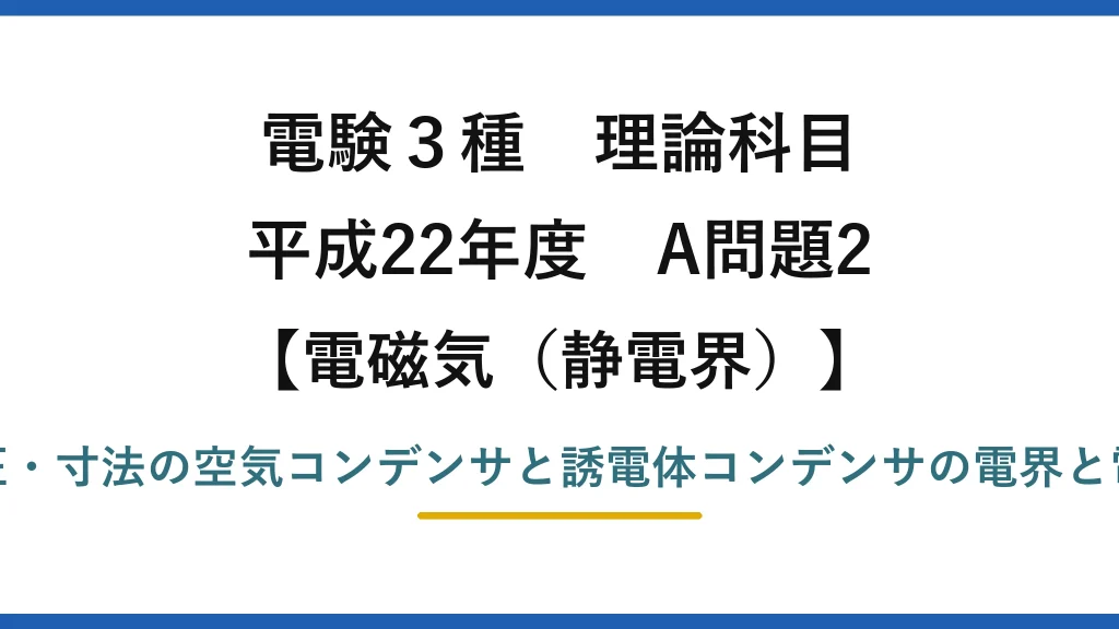 静電界55【電験3種 理論】空気コンデンサと誘電体コンデンサで内部電界と電荷は何倍？平成22年 A問題2 完全解説