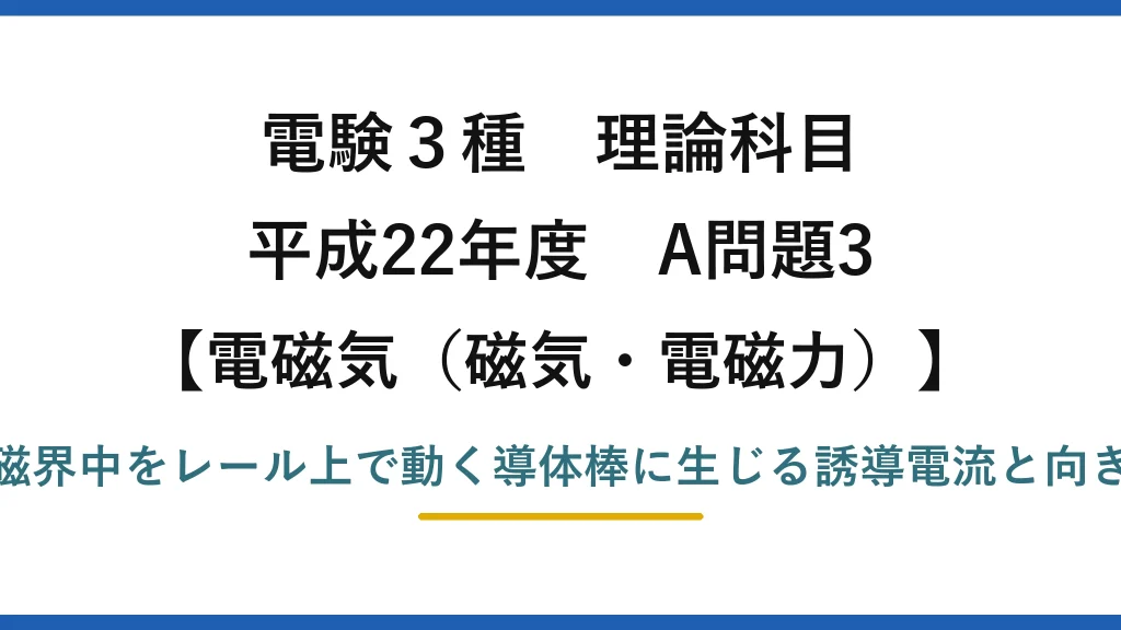 磁気・電磁力47【電験3種 理論】レール上を動く導体棒に生じる誘導電流を向き付きで求める！平成22年 A問題3 完全解説