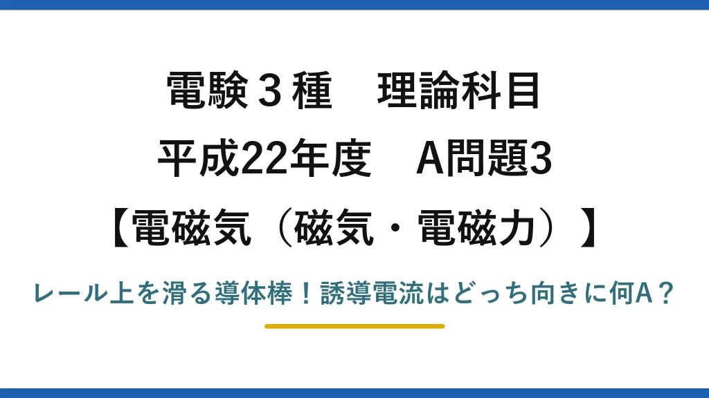 電験3種 理論科目 電磁気（磁気・電磁力） 平成22年度 A問題3 レール上を滑る導体棒！誘導電流はどっち向きに何A？