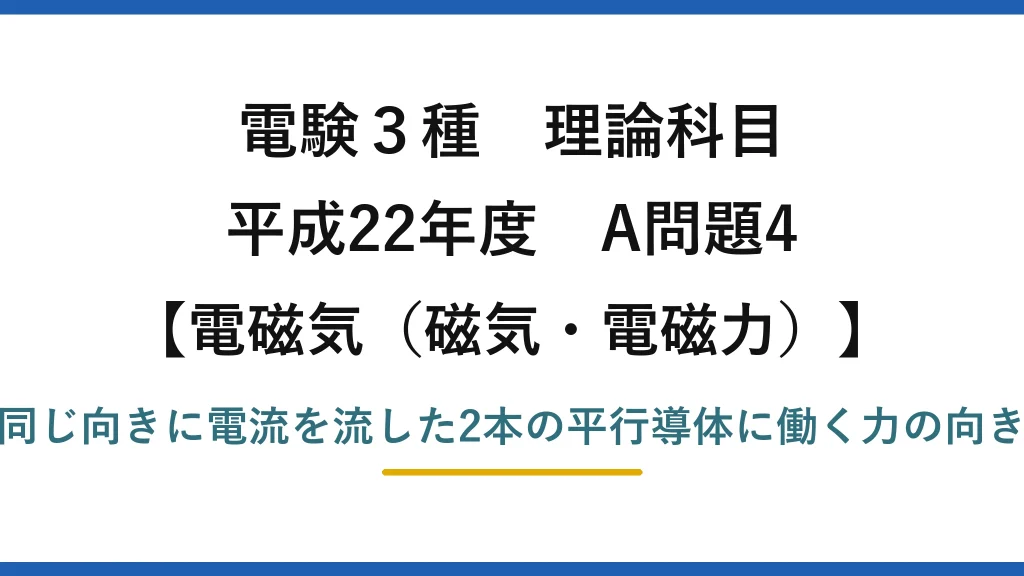 磁気・電磁力48【電験3種 理論】同じ向きに電流を流した平行導体に働く力の向きは？平成22年 A問題4 完全解説