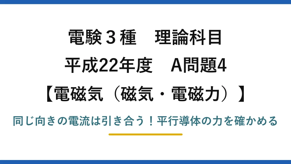 電験3種 理論科目 電磁気（磁気・電磁力） 平成22年度 A問題4 同じ向きの電流は引き合う！平行導体の力を確かめる