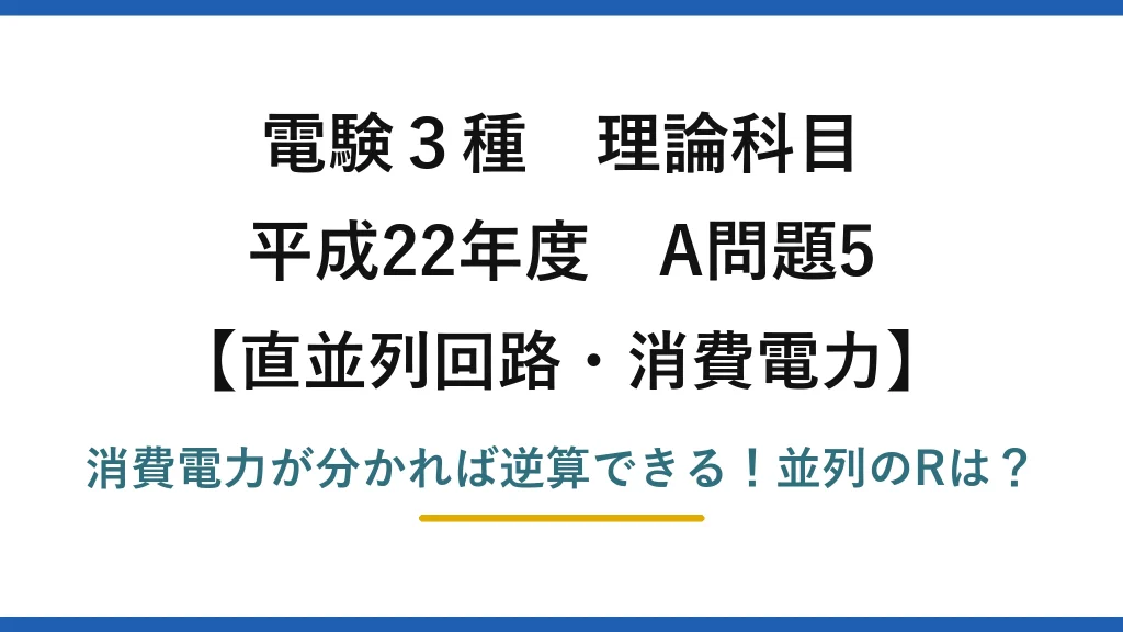 電験3種 理論科目 直並列回路・消費電力 平成22年度 A問題5 消費電力が分かれば逆算できる！並列のRは？