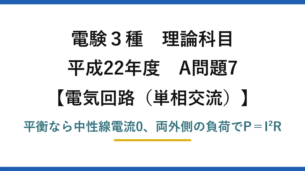 電験3種 理論科目【電磁気（単相交流）】平成22年度 A問題7 平衡なら中性線電流0、両外側の負荷でP＝I²R