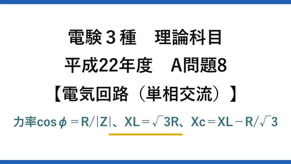 電験3種 理論科目【電磁気（単相交流）】平成22年度 A問題8 力率cosφ＝R/|Z|、XL＝√3R、Xc＝XL−R/√3