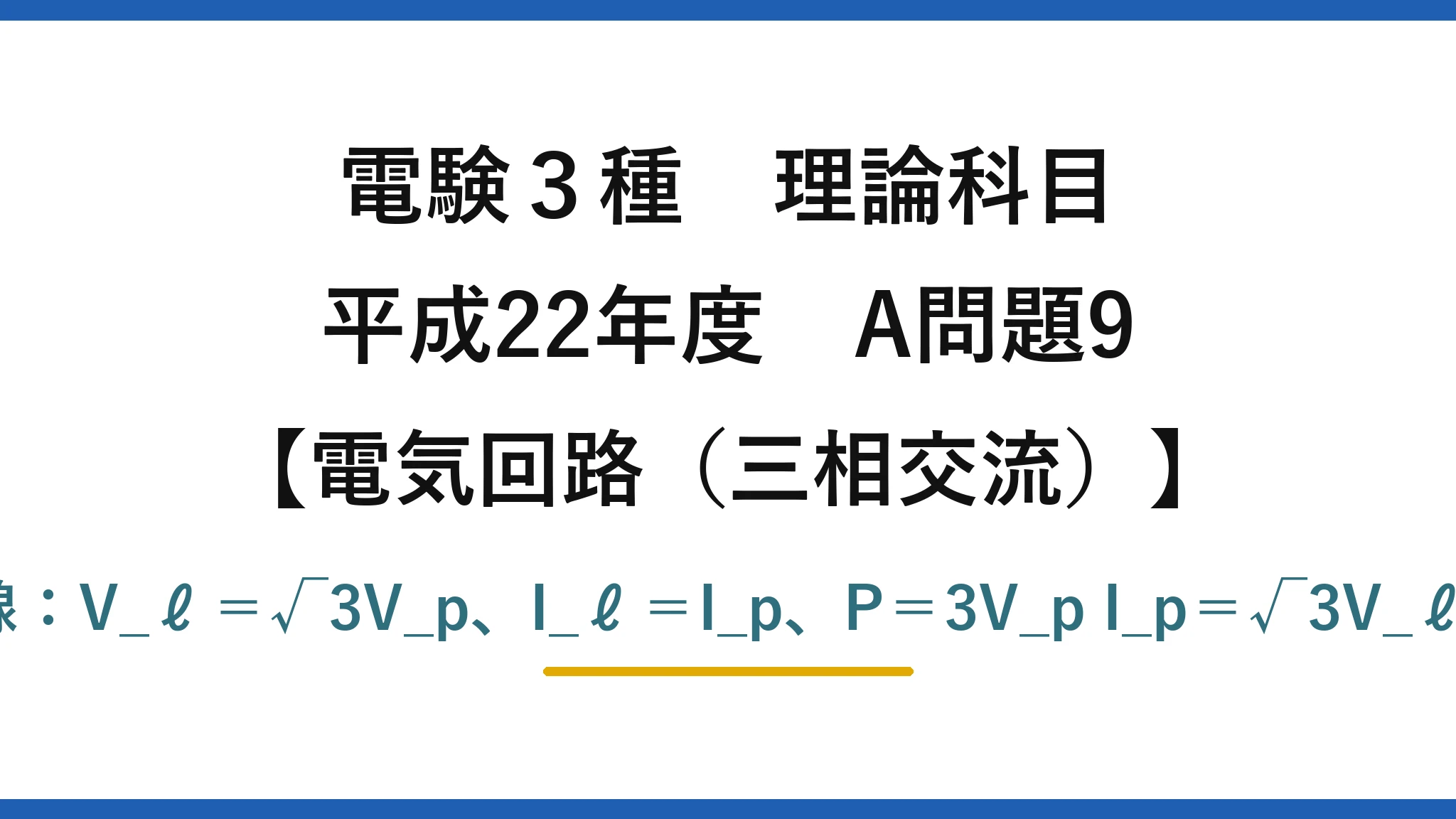 電験3種 理論科目【電磁気（三相交流）】平成22年度 A問題9 Y結線：V_ℓ＝√3V_p、I_ℓ＝I_p、P＝3V_p I_p＝√3V_ℓ I_ℓ