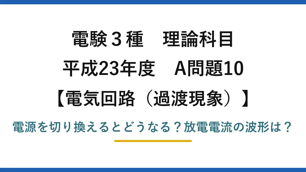 電験3種 理論科目 電気回路（過渡現象） 平成23年度 A問題10 電源を切り換えるとどうなる？放電電流の波形は？