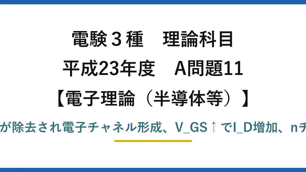 電験3種 理論科目【電磁気（半導体等）】平成23年度 A問題11 正のV_GSで正孔が除去され電子チャネル形成、V_GS↑でI_D増加、nチャネルMOSFET