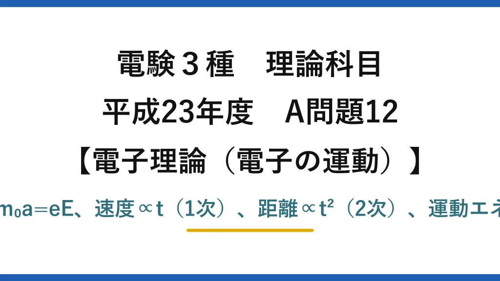 電験3種 理論科目【電磁気（電子の運動）】平成23年度 A問題12 運動方程式m₀a=eE、速度∝t（1次）、距離∝t²（2次）、運動エネルギー∝t²