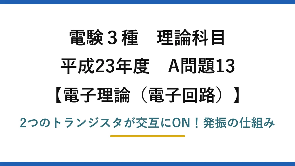電験3種 理論科目 電子理論（電子回路） 平成23年度 A問題13 2つのトランジスタが交互にON！発振の仕組み