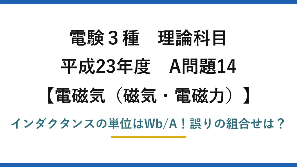 電験3種 理論科目 電磁気（磁気・電磁力） 平成23年度 A問題14 インダクタンスの単位はWb/A！誤りの組合せは？