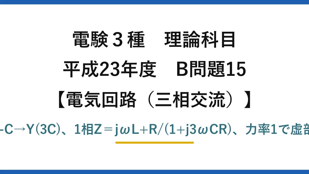 電験3種 理論科目【電磁気（三相交流）】平成23年度 B問題15 Δ-C→Y(3C)、1相Z＝jωL+R/(1+j3ωCR)、力率1で虚部0