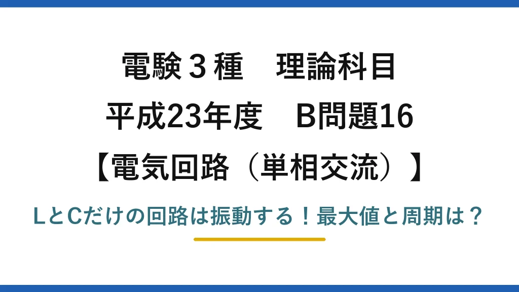 電験3種 理論科目 電気回路（単相交流） 平成23年度 B問題16 LとCだけの回路は振動する！最大値と周期は？