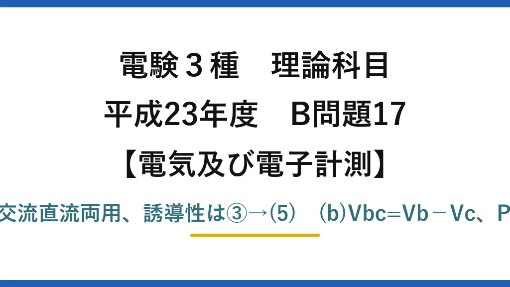 電験3種 理論科目【電磁気（電気及び電子計測）】平成23年度 B問題17 (a)電流力計形は負荷電力に比例し交流直流両用、誘導性は③→(5)　(b)Vbc=Vb−Vc、P=√3VIcosφ（2cos(π/6)）→(1)