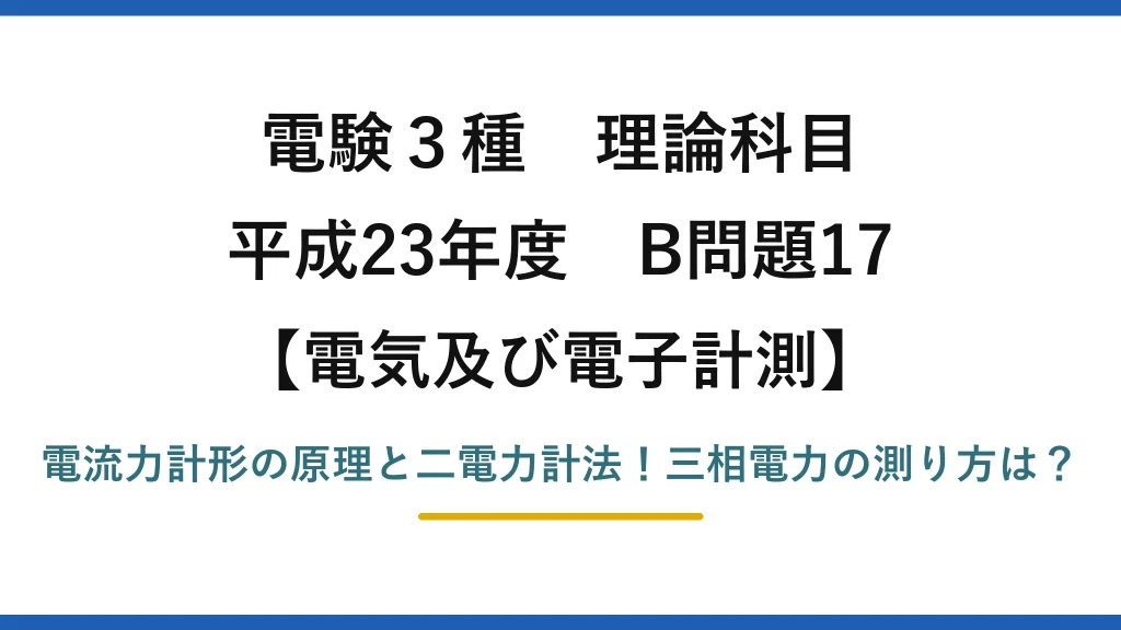 電験3種 理論科目 電気及び電子計測 平成23年度 B問題17 電流力計形の原理と二電力計法！三相電力の測り方は？