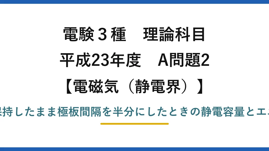 静電界53【電験3種 理論】電源を外したコンデンサの極板間隔を半分にしたときの容量とエネルギー！平成23年 A問題2 完全解説
