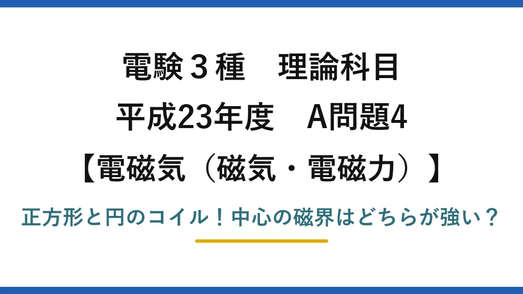 電験3種 理論科目 電磁気（磁気・電磁力） 平成23年度 A問題4 正方形と円のコイル！中心の磁界はどちらが強い？