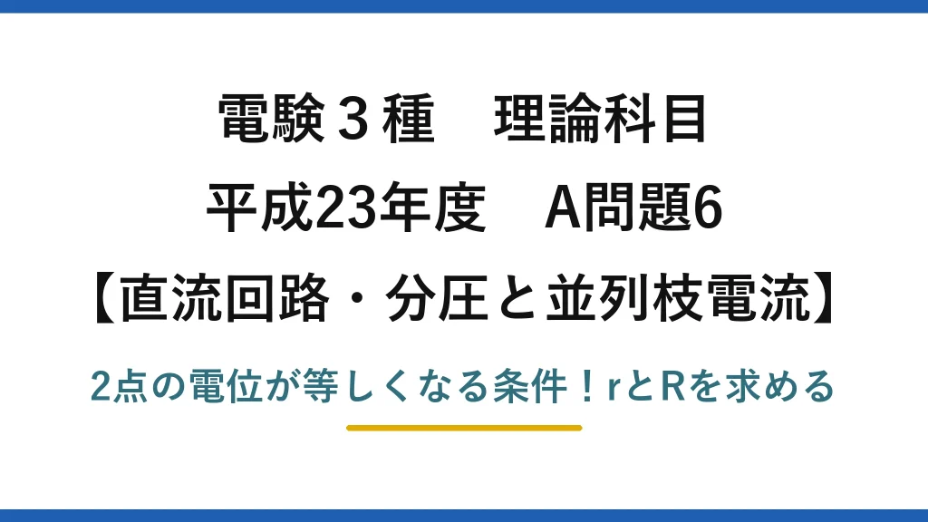 電験3種 理論科目 直流回路・分圧と並列枝電流 平成23年度 A問題6 2点の電位が等しくなる条件！rとRを求める