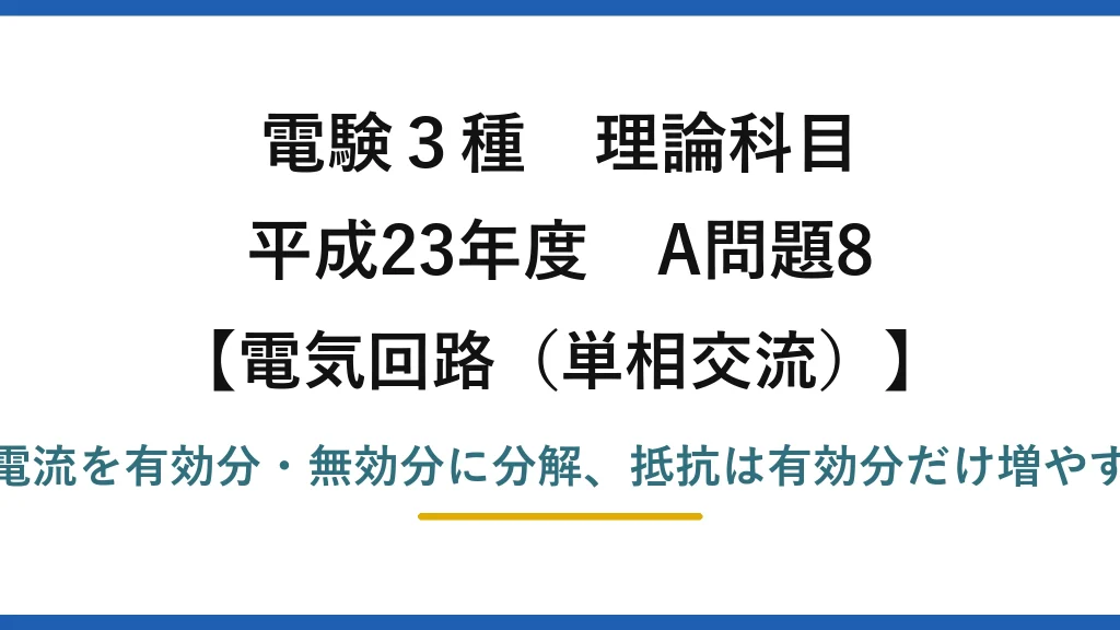 電験3種 理論科目【電磁気（単相交流）】平成23年度 A問題8 電流を有効分・無効分に分解、抵抗は有効分だけ増やす