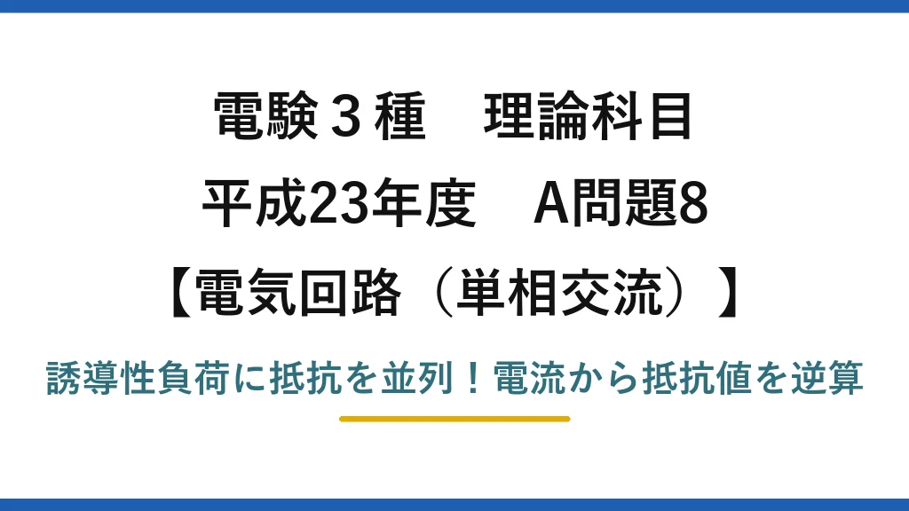 電験3種 理論科目 電気回路（単相交流） 平成23年度 A問題8 誘導性負荷に抵抗を並列！電流から抵抗値を逆算