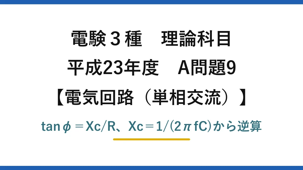 電験3種 理論科目【電磁気（単相交流）】平成23年度 A問題9 tanφ＝Xc/R、Xc＝1/(2πfC)から逆算
