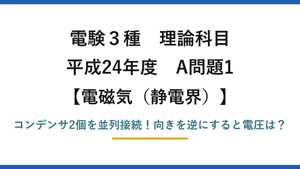 電験3種 理論科目 電磁気（静電界） 平成24年度 A問題1 コンデンサ2個を並列接続！向きを逆にすると電圧は？