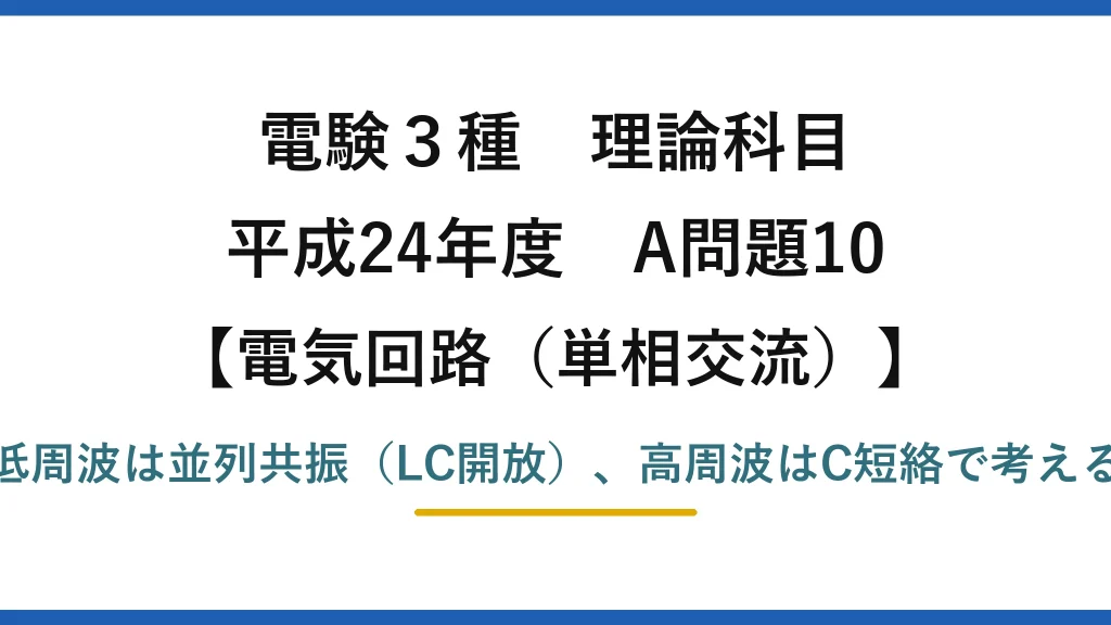 電験3種 理論科目【電磁気（単相交流）】平成24年度 A問題10 低周波は並列共振（LC開放）、高周波はC短絡で考える