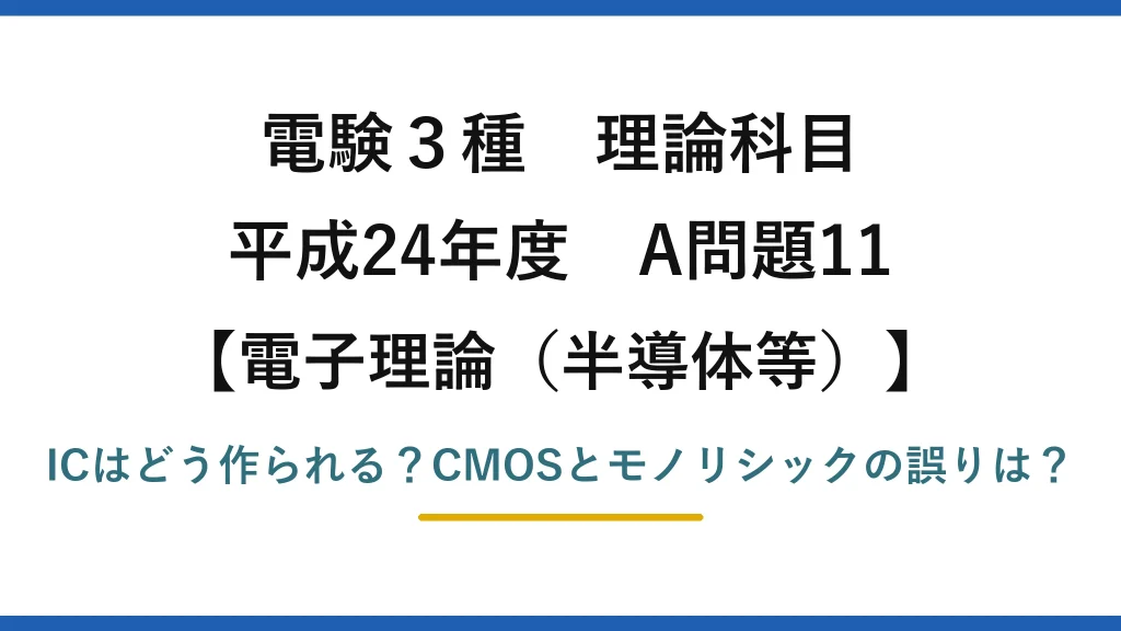 電験3種 理論科目 電子理論（半導体等） 平成24年度 A問題11 ICはどう作られる？CMOSとモノリシックの誤りは？