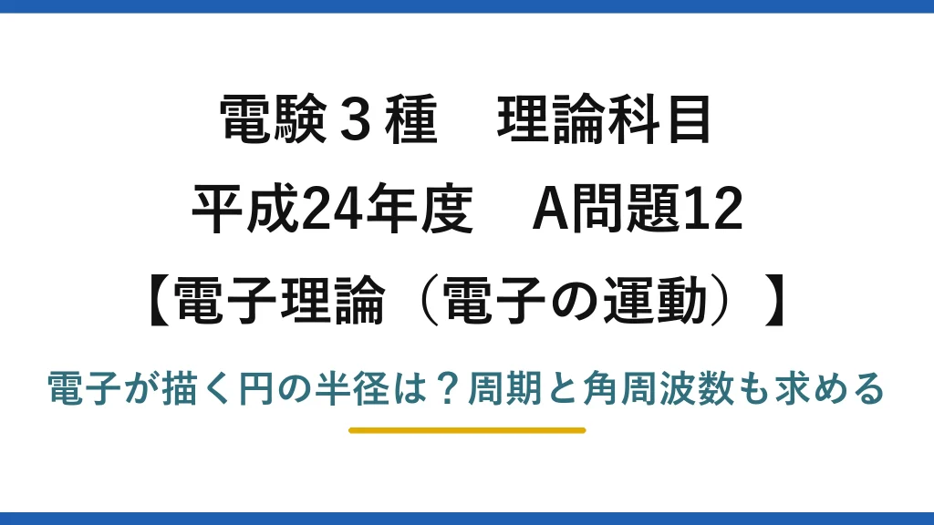 電験3種 理論科目 電子理論（電子の運動） 平成24年度 A問題12 電子が描く円の半径は？周期と角周波数も求める