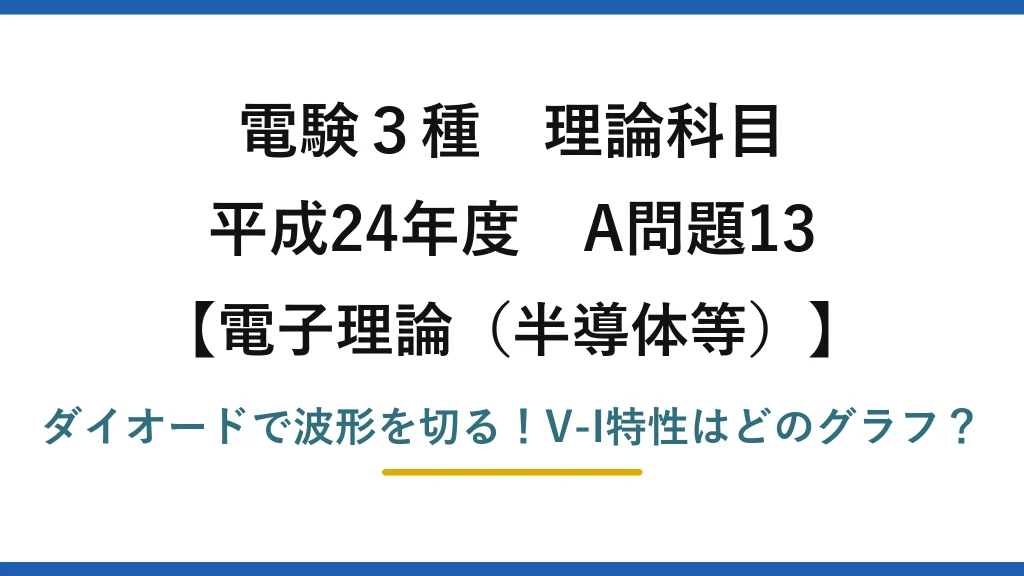 電験3種 理論科目 電子理論（半導体等） 平成24年度 A問題13 ダイオードで波形を切る！V-I特性はどのグラフ？