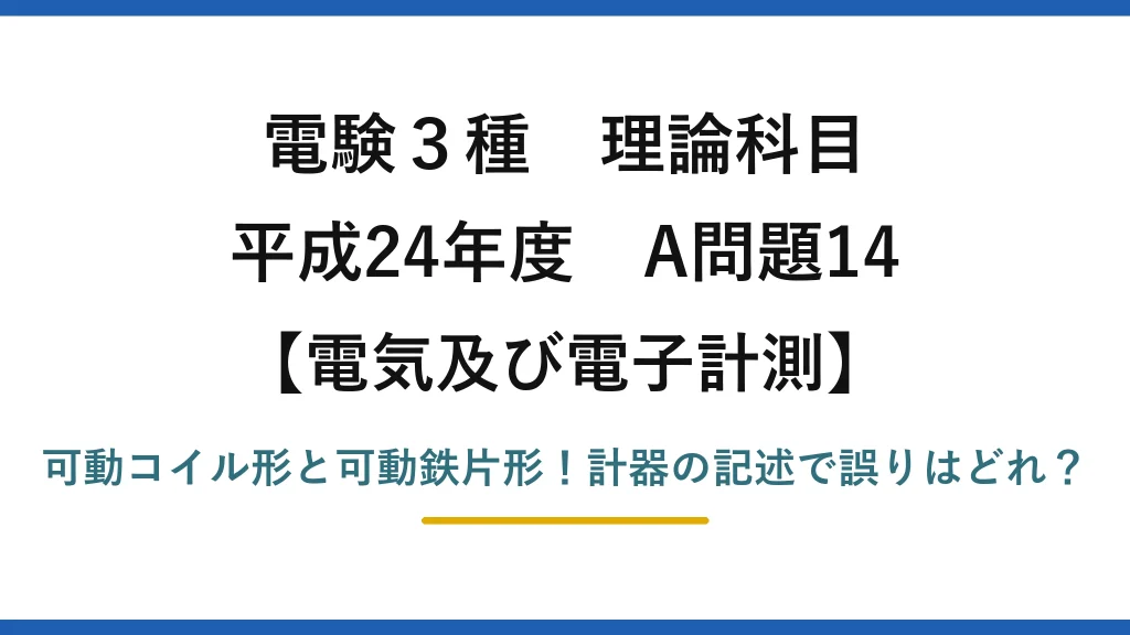 電験3種 理論科目 電気及び電子計測 平成24年度 A問題14 可動コイル形と可動鉄片形！計器の記述で誤りはどれ？