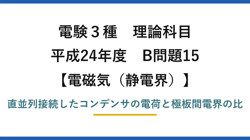 静電界51【電験3種 理論】直並列コンデンサの電荷と、極板間の電界の強さの比を求める！平成24年 B問題15 完全解説
