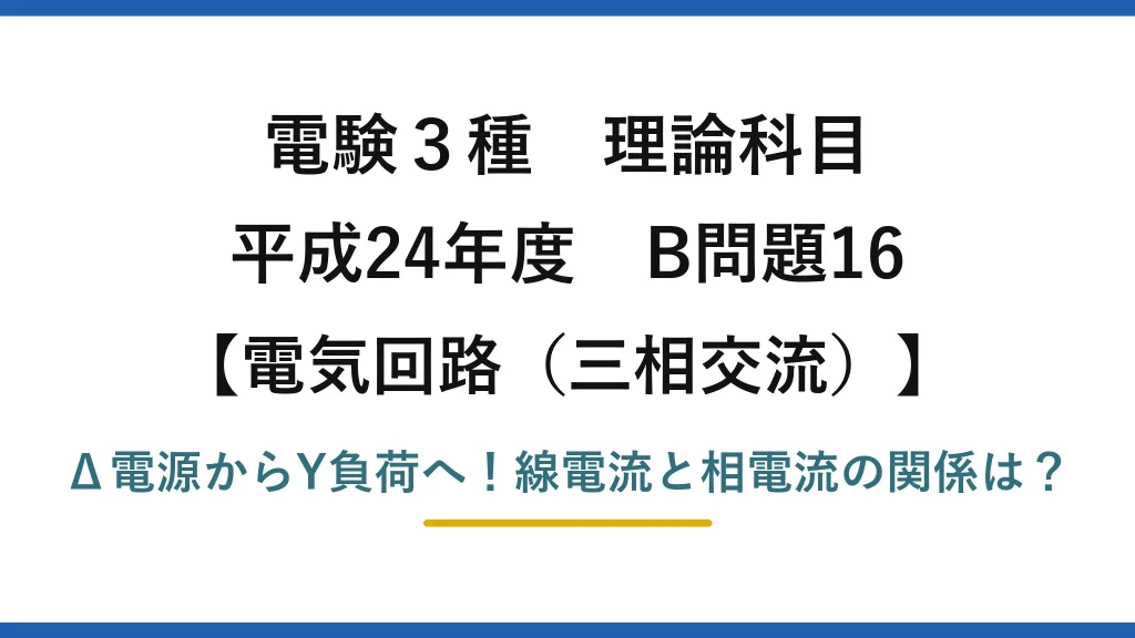 電験3種 理論科目 電気回路（三相交流） 平成24年度 B問題16 Δ電源からY負荷へ！線電流と相電流の関係は？