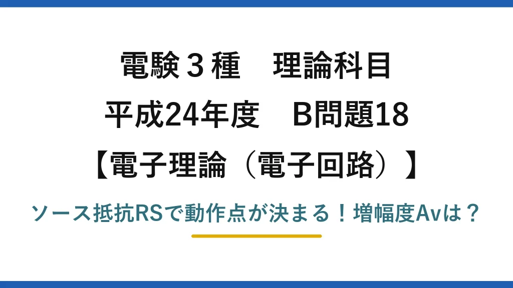 電験3種 理論科目 電子理論（電子回路） 平成24年度 B問題18 ソース抵抗RSで動作点が決まる！増幅度Avは？