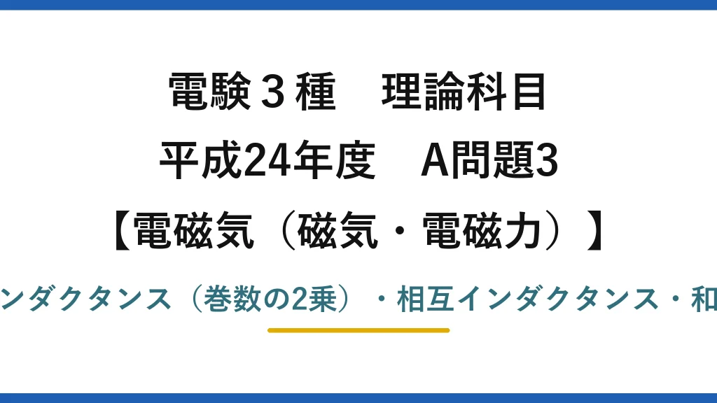 磁気・電磁力42【電験3種 理論】コイルの自己・相互インダクタンスの性質と和動接続！平成24年 A問題3 完全解説