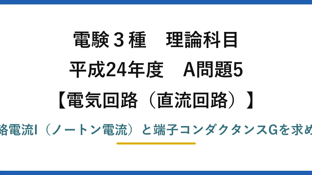 電験3種 理論科目【電磁気（直流回路）】平成24年度 A問題5 短絡電流I（ノートン電流）と端子コンダクタンスGを求める