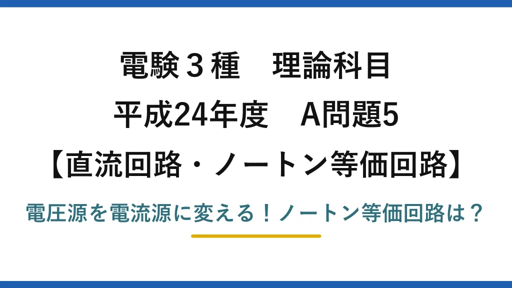 電験3種 理論科目 直流回路・ノートン等価回路 平成24年度 A問題5 電圧源を電流源に変える！ノートン等価回路は？