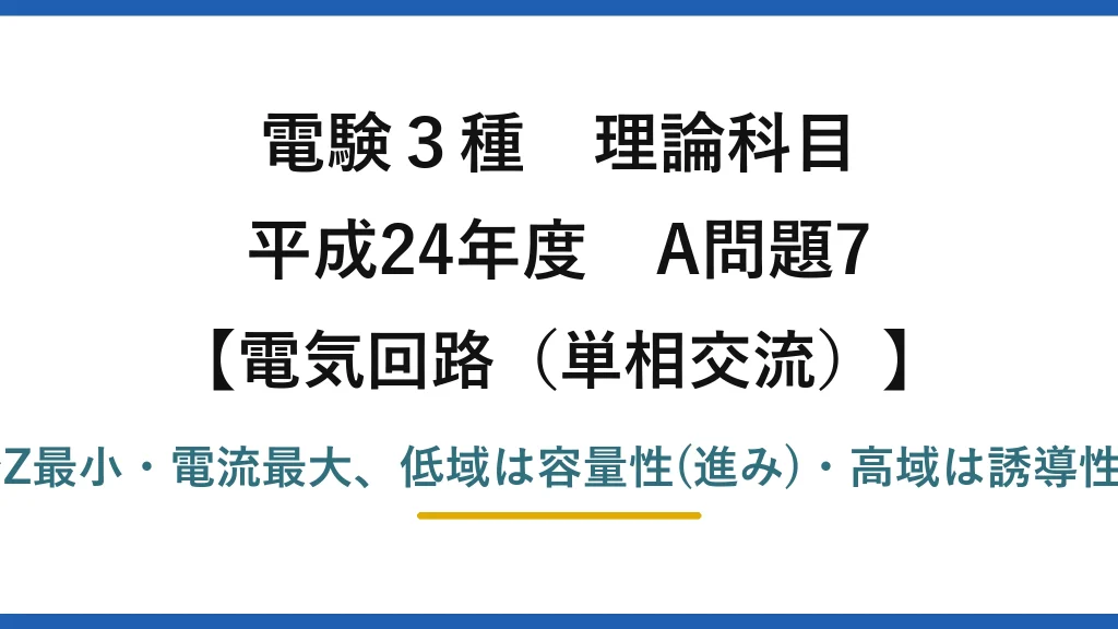 電験3種 理論科目【電磁気（単相交流）】平成24年度 A問題7 共振でZ最小・電流最大、低域は容量性(進み)・高域は誘導性(遅れ)