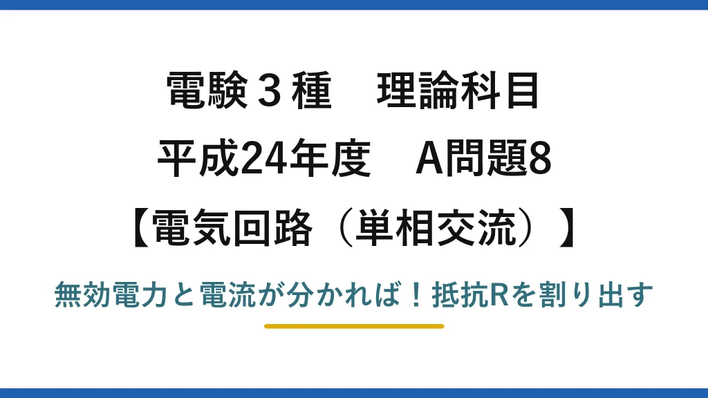 電験3種 理論科目 電気回路（単相交流） 平成24年度 A問題8 無効電力と電流が分かれば！抵抗Rを割り出す