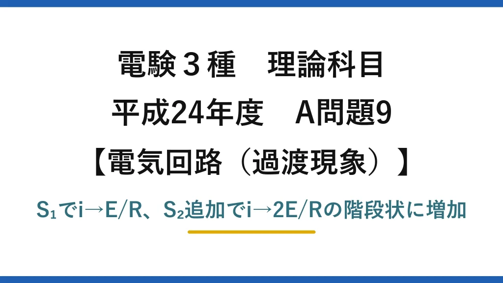 電験3種 理論科目【電磁気（過渡現象）】平成24年度 A問題9 S₁でi→E/R、S₂追加でi→2E/Rの階段状に増加
