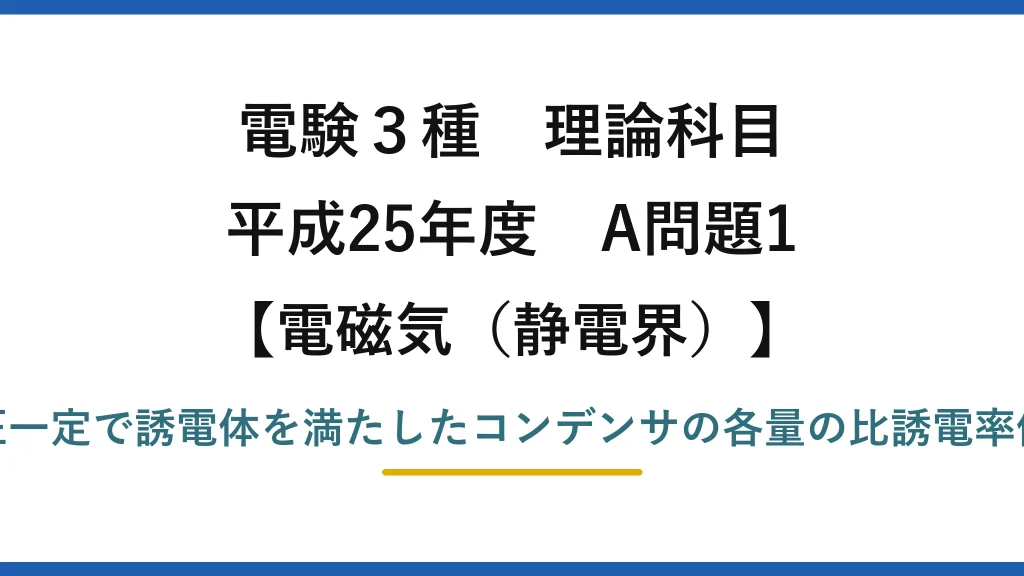 静電界46【電験3種 理論】誘電体で満たしたコンデンサ（電圧一定）で比誘電率に依存しない量は？平成25年 A問題1 完全解説